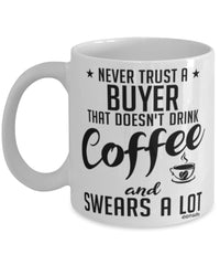 Funny Buyer Mug Never Trust A Buyer That Doesn't Drink Coffee and Swears A Lot Coffee Cup 11oz 15oz White