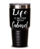 Funny Cabaret Tumbler Life Is Better With Cabaret 30oz Stainless Steel Black