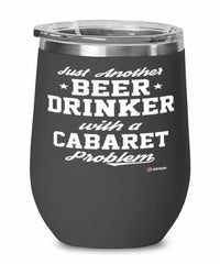 Funny Cabaret Wine Glass Just Another Beer Drinker With A Cabaret Problem 12oz Stainless Steel Black