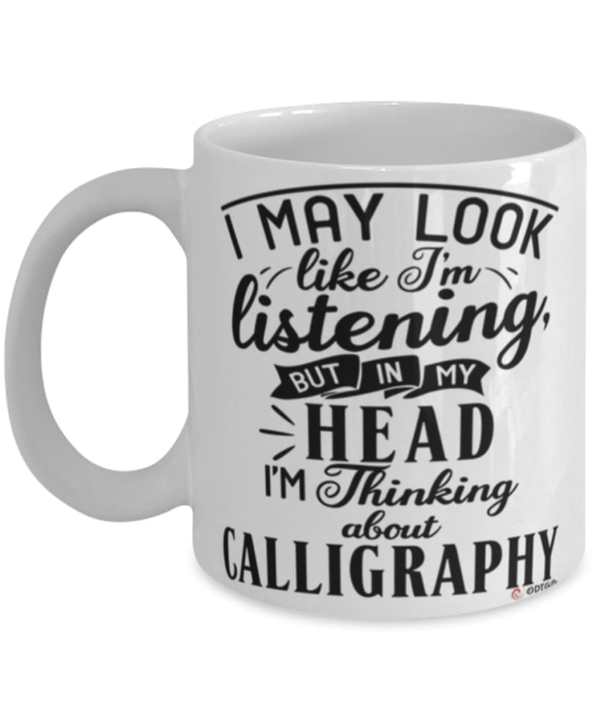 Funny Calligraphy Mug I May Look Like I'm Listening But In My Head I'm Thinking About Calligraphy Coffee Cup White