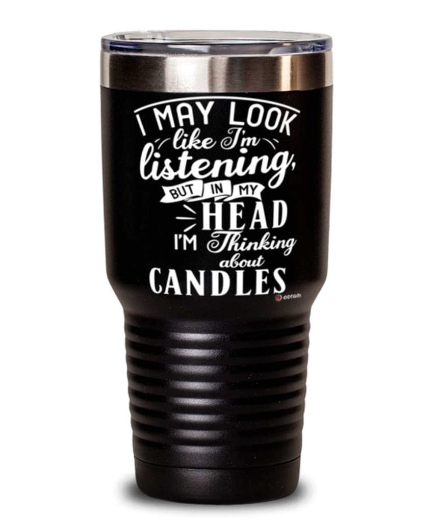 Funny Candle Tumbler I May Look Like I'm Listening But In My Head I'm Thinking About Candles 30oz Stainless Steel Black