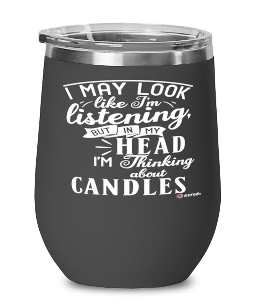 Funny Candle Wine Glass I May Look Like I'm Listening But In My Head I'm Thinking About Candles 12oz Stainless Steel Black