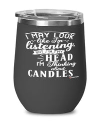 Funny Candle Wine Glass I May Look Like I'm Listening But In My Head I'm Thinking About Candles 12oz Stainless Steel Black