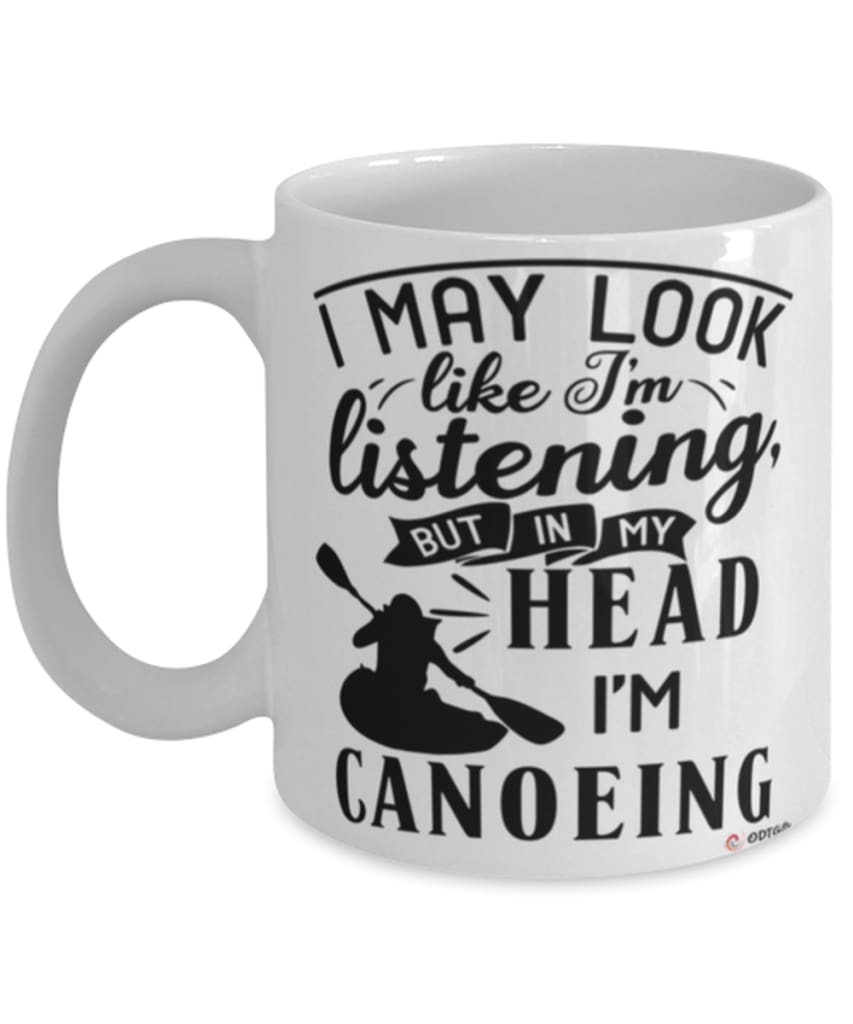Funny Canoeing Mug I May Look Like I'm Listening But In My Head I'm Canoeing Coffee Cup White