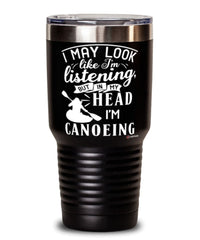 Funny Canoeing Tumbler I May Look Like I'm Listening But In My Head I'm Canoeing 30oz Stainless Steel Black
