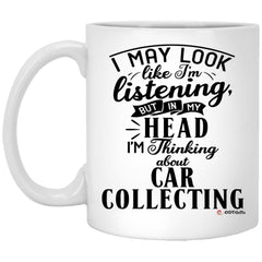 Funny Car Collecting Mug I May Look Like I'm Listening But In My Head I'm Thinking About Car Collecting Coffee Cup White XP8434