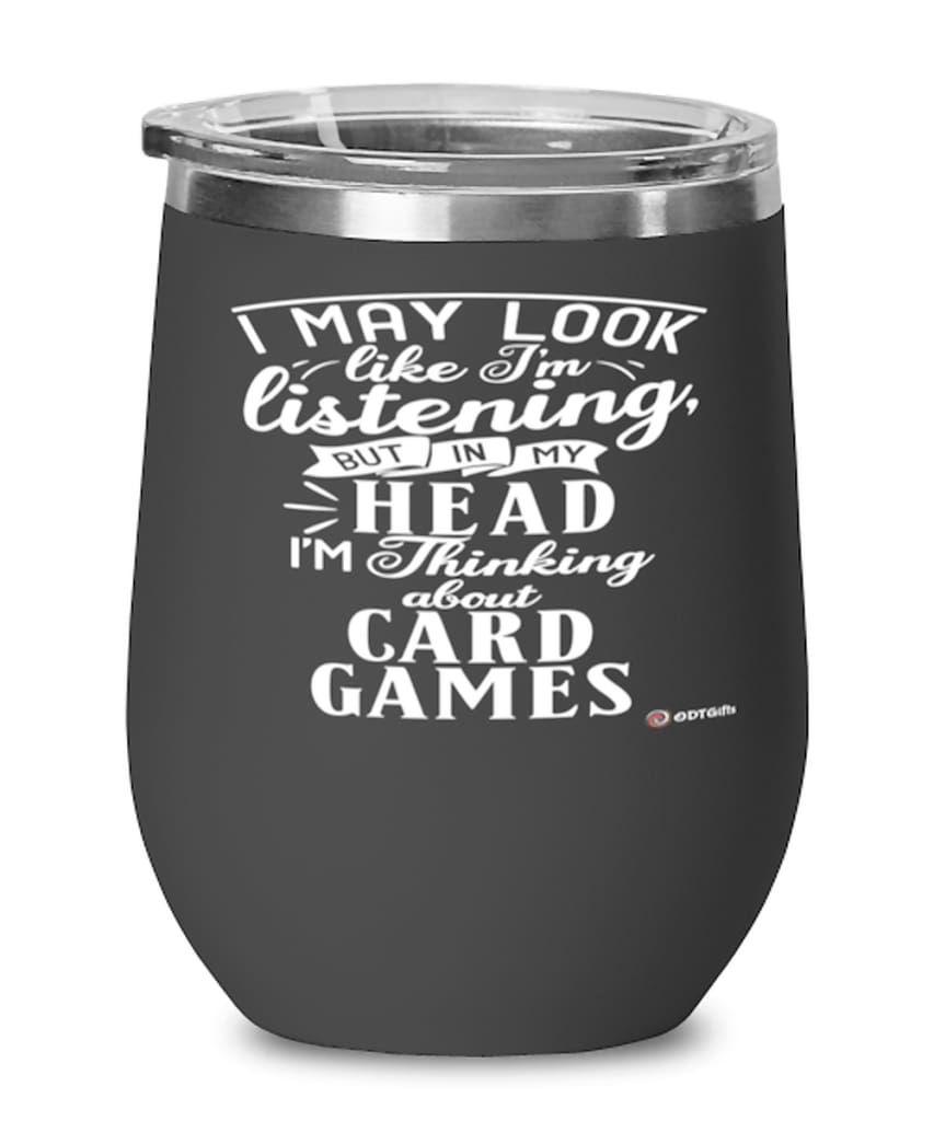 Funny Card Games Wine Glass I May Look Like I'm Listening But In My Head I'm Thinking About Card Games 12oz Stainless Steel Black