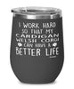 Funny Cardigan Welsh Corgi Dog Wine Glass I Work Hard So That My Cardigan Welsh Corgi Can Have A Better Life 12oz Stainless Steel Black