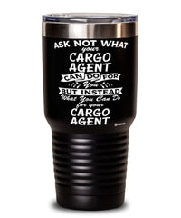 Funny Cargo Agent Tumbler Ask Not What Your Cargo Agent Can Do For You 30oz Stainless Steel Black