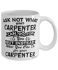 Funny Carpenter Mug Ask Not What Your Carpenter Can Do For You Coffee Cup 11oz 15oz White