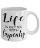 Funny Carpenter Mug Life Is Better With Carpentry Coffee Cup 11oz 15oz White