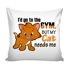 Funny Cat Graphic Pillow Cover Id Go To The Gym But My Cat Needs Me