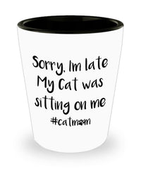 Funny Cat Mom Shot Glass Sorry I'm Late My Cat Was Sitting On Me