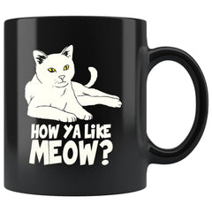 Funny Cat Mug How Ya Like Meow 11oz Black Coffee Mugs