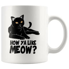 Funny Cat Mug How Ya Like Meow 11oz White Coffee Mugs