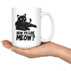 Funny Cat Mug How Ya Like Meow 15oz White Coffee Mugs