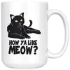 Funny Cat Mug How Ya Like Meow 15oz White Coffee Mugs