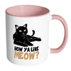 Funny Cat Mug How Ya Like Meow White 11oz Accent Coffee Mugs