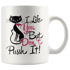 Funny Cat Mug I Like You But Dont Pussh It 11oz White Coffee Mugs