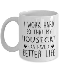 Funny Cat Mug I Work Hard So That My Housecat Can Have A Better Life Coffee Mug 11oz White