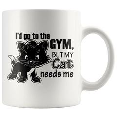 Funny Cat Mug Id Go To The Gym But My Cat Needs Me 11oz White Coffee Mugs