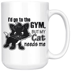 Funny Cat Mug Id Go To The Gym But My Cat Needs Me 15oz White Coffee Mugs