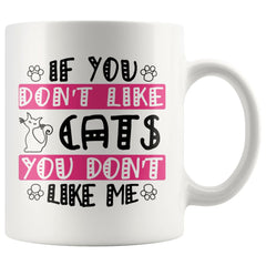 Funny Cat Mug If You Dont Like Cats You Dont Like Me 11oz White Coffee Mugs