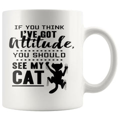 Funny Cat Mug If You Think Ive Got Attitude You Should 11oz White Coffee Mugs