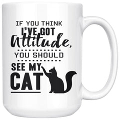Funny Cat Mug If You Think Ive Got Attitude You Should 15oz White Coffee Mugs