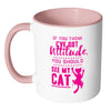 Funny Cat Mug If You Think I've Got Attitude You White 11oz Accent Coffee Mugs