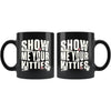 Funny Cat Mug Show Me Your Kitties 11oz Black Coffee Mugs