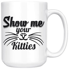 Funny Cat Mug Show Me Your Kitties 15oz White Coffee Mugs