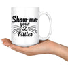 Funny Cat Mug Show Me Your Kitties 15oz White Coffee Mugs