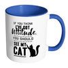 Funny Cat Mug Think I Have Attitude See My Cat White 11oz Accent Coffee Mugs