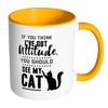 Funny Cat Mug Think I Have Attitude See My Cat White 11oz Accent Coffee Mugs