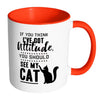 Funny Cat Mug Think I Have Attitude See My Cat White 11oz Accent Coffee Mugs