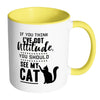 Funny Cat Mug Think I Have Attitude See My Cat White 11oz Accent Coffee Mugs