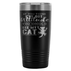 Funny Cat Mug Travel If You Think Ive Got Attitude 20oz Stainless Steel Tumbler