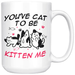 Funny Cat Mug Youve Cat To Be Kitten Me 15oz White Coffee Mugs