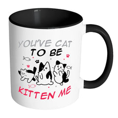 Funny Cat Mug Youve Cat To Be Kitten Me White 11oz Accent Coffee Mugs