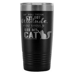 Funny Cat Travel Mug If You Think Ive Got Attitude 20oz Stainless Steel Tumbler