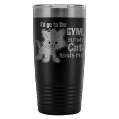 Funny Cat Travel Mug To The Gym But My Cat Needs Me 20oz Stainless Steel Tumbler