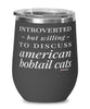 Funny Cat Wine Glass Introverted But Willing To Discuss American Bobtail Cats 12oz Stainless Steel Black