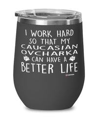 Funny Caucasian Ovcharka Dog Wine Glass I Work Hard So That My Caucasian Ovcharka Can Have A Better Life 12oz Stainless Steel Black