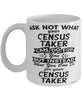Funny Census Taker Mug Ask Not What Your Census Taker Can Do For You Coffee Cup 11oz 15oz White