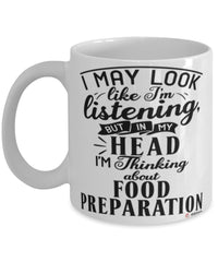Funny Chef Mug I May Look Like I'm Listening But In My Head I'm Thinking About Food Preparation Coffee Cup White