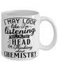 Funny Chemist Mug I May Look Like I'm Listening But In My Head I'm Thinking About Chemistry Coffee Cup White