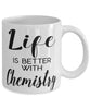 Funny Chemist Mug Life Is Better With Chemistry Coffee Cup 11oz 15oz White