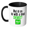 Funny Chemistry Mug What Do You Do With A Dead White 11oz Accent Coffee Mugs