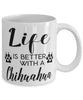 Funny Chihuahua Dog Mug Life Is Better With A Chihuahua Coffee Cup 11oz 15oz White